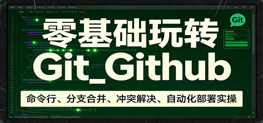零基础玩转Git_Github：命令行、分支合并、冲突解决、自动化部署实操-资源宝库