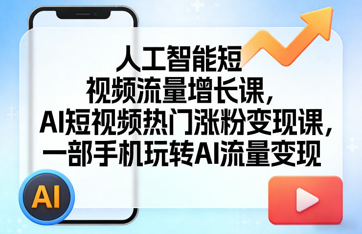 人工智能短视频流量增长课，AI短视频热门涨粉变现课，一部手机玩转AI流量变现-资源宝库