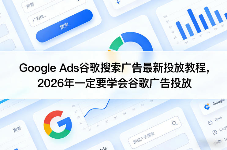 Google Ads谷歌搜索广告最新投放教程，2026年一定要学会谷歌广告投放-资源宝库