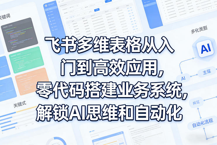 飞书多维表格从入门到高效应用，零代码搭建业务系统，解锁AI思维和自动化-资源宝库