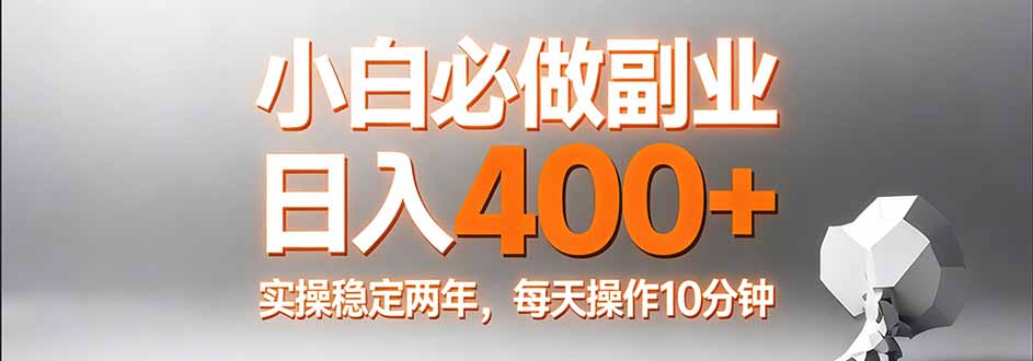 小白必做副业日入400+，真实实操稳定两年，每天操作10分钟-资源宝库
