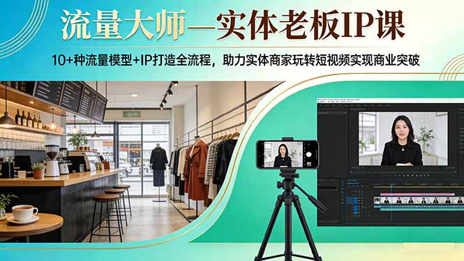 流量大师—实体老板IP课：10+种流量模型+IP打造全流程，助力实体商家玩转短视频实现商业突破-资源宝库