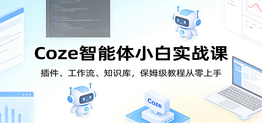 Coze智能体小白实战课：插件、工作流、知识库，保姆级教程从零上手-资源宝库