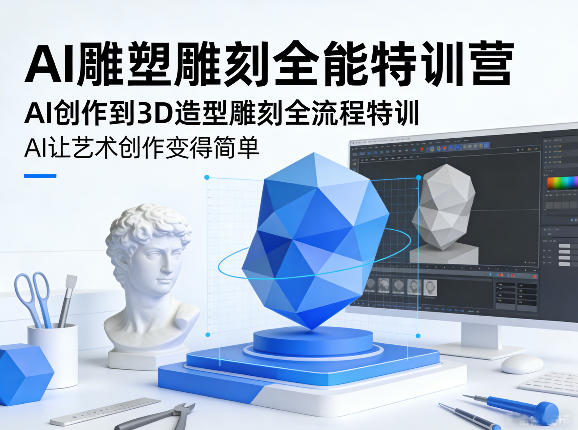 AI雕塑雕刻全能特训营，AI创作到3D造型雕刻全流程特训，AI让艺术创作变得简单-资源宝库