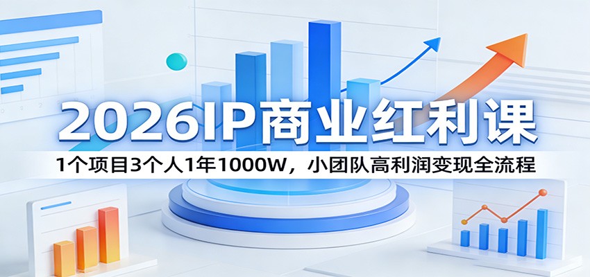 2026IP商业红利课：1个项目3个人1年1000W，小团队高利润变现全流程-资源宝库