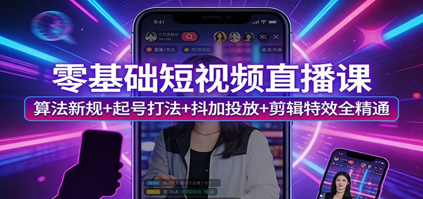 零基础短视频直播课：算法新规+起号打法+抖加投放+剪辑特效全精通-资源宝库