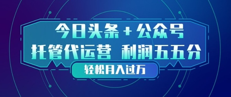 今日头条+公众号双重代运营模式，每天花费十分钟发布，单日稳定变现3张+【揭秘】-资源宝库