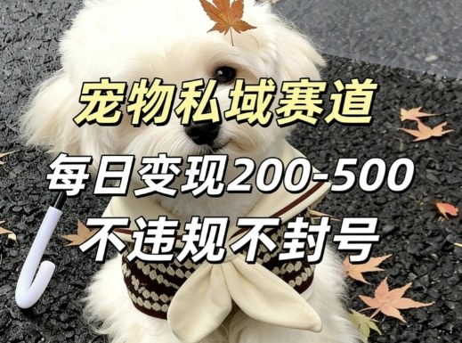 私域宠物项目赛道，单日变现2-5张，每天都可操作不违规不封号-资源宝库