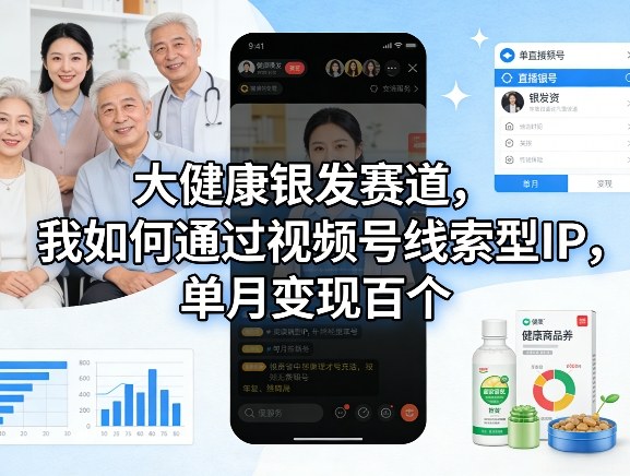 大健康银发赛道，我如何通过视频号线索型IP，单月变现百个-资源宝库