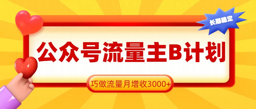 公众号流量主B计划，一键提取，巧做流量月增收3000+-资源宝库