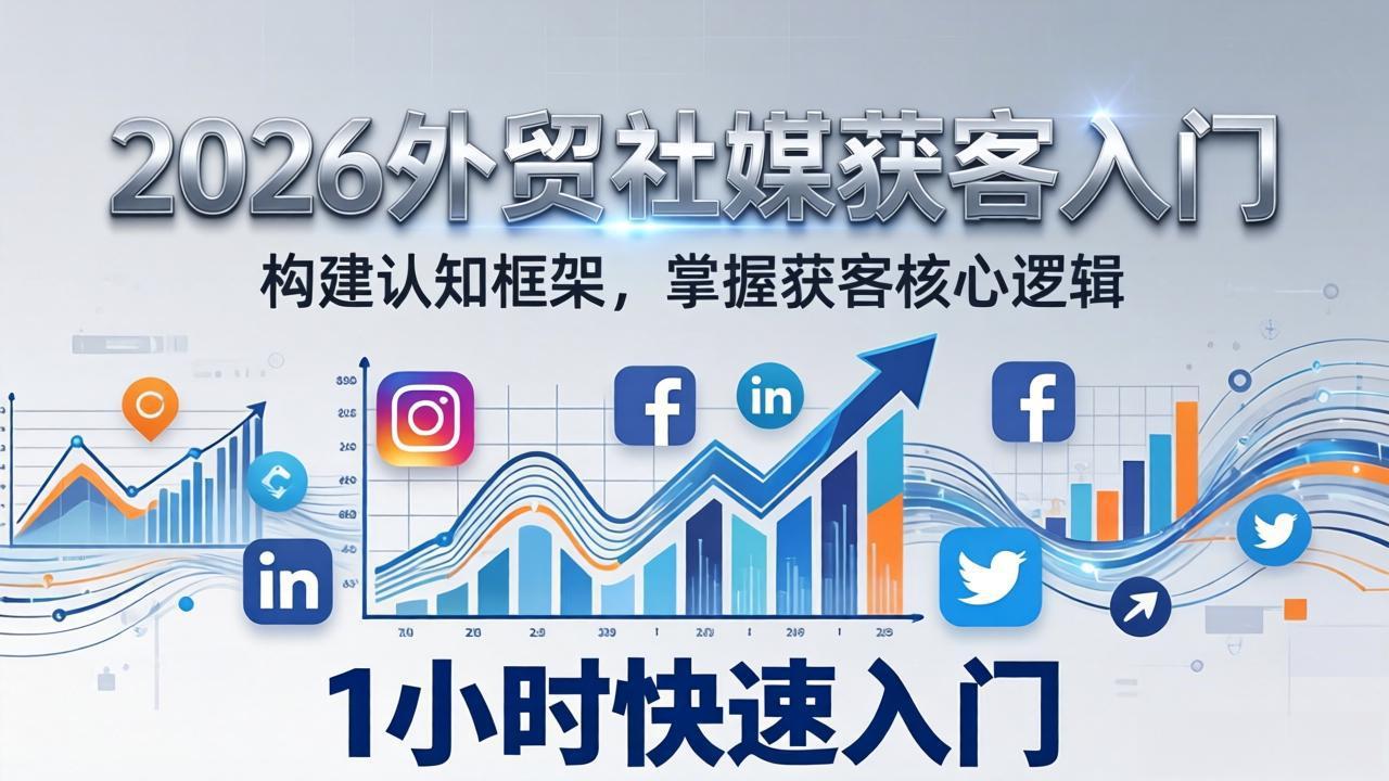 2026 外贸社媒获客入门：1小时搭建认知框架，新手快速开启社媒获客之路-资源宝库