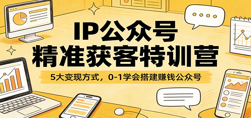 IP公众号精准获客特训营:5大变现方式,0-1学会搭建赚钱公众号-资源宝库