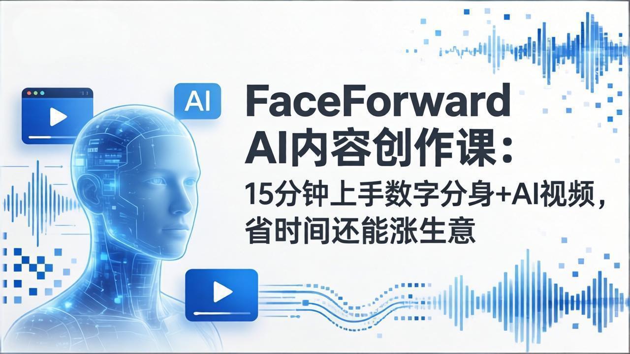 FaceForward AI内容创作课:15分钟上手数字分身+AI视频,省时间还能涨生意-资源宝库