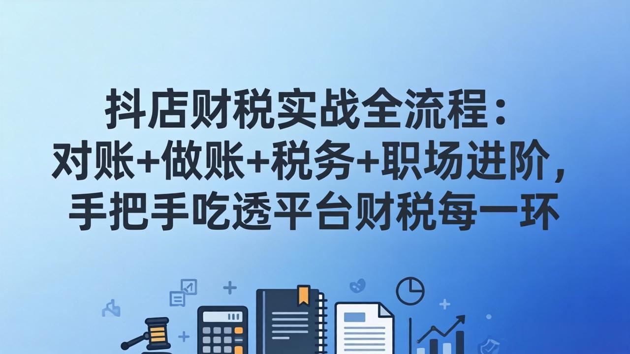 抖店财税实操全流程：对账+做账+税务+职场进阶，手把手吃透平台财税每一环-资源宝库