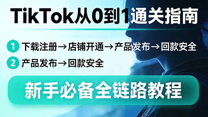 TikTok从0到1通关指南：下载注册→店铺开通→产品发布→回款安全，新手必备全链路教程-资源宝库