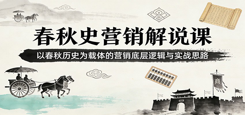 春秋史营销解说课：以春秋历史为载体的营销底层逻辑与实战思路-资源宝库