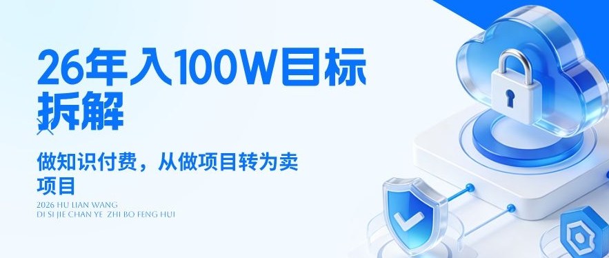 26年年入100W目标拆解：做知识付费，从做项目转为卖项目【揭秘】-资源宝库