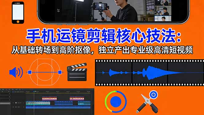 手机运镜 剪辑核心技法：从基础转场到高阶抠像，独立产出专业级高清短视频-资源宝库