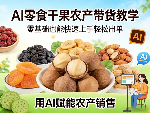 AI零食干果农产带货教学,零基础也能快速上手轻松出单,用AI赋能农产销售-资源宝库