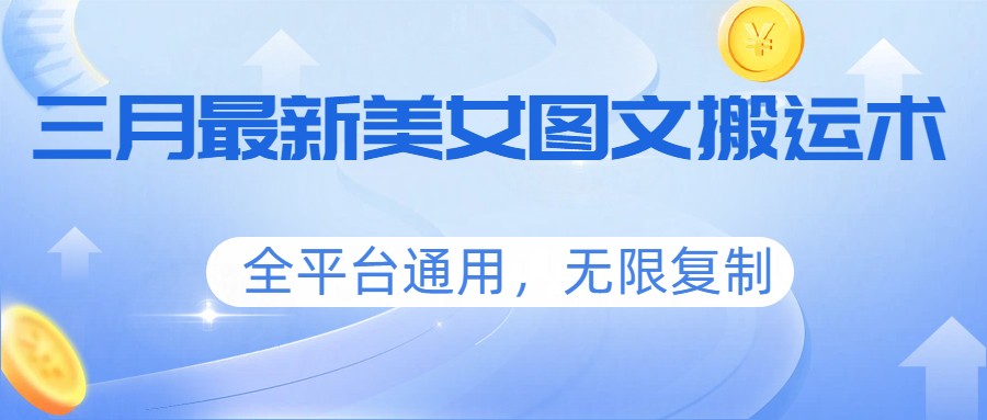 三月最新美女图文搬运术，全平台通用，无限复制-资源宝库