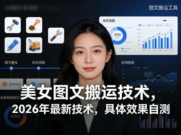美女图文搬运技术，2026年最新技术，具体效果自测-资源宝库