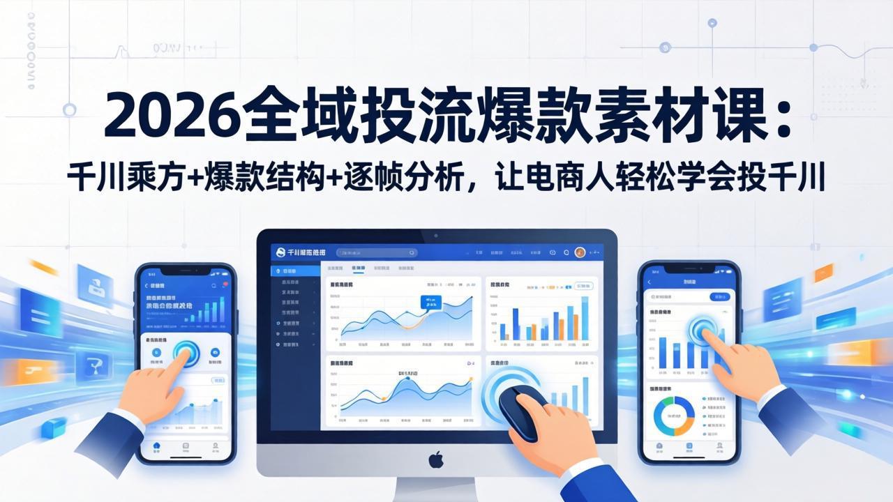 2026全域投流爆款素材课：千川乘方+爆款结构+逐帧分析，让电商人轻松学会投千川-资源宝库