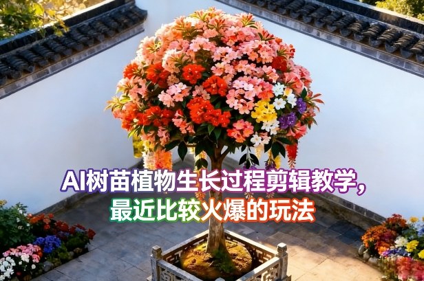 AI树苗植物生长过程剪辑教学,最近比较火爆的玩法-资源宝库