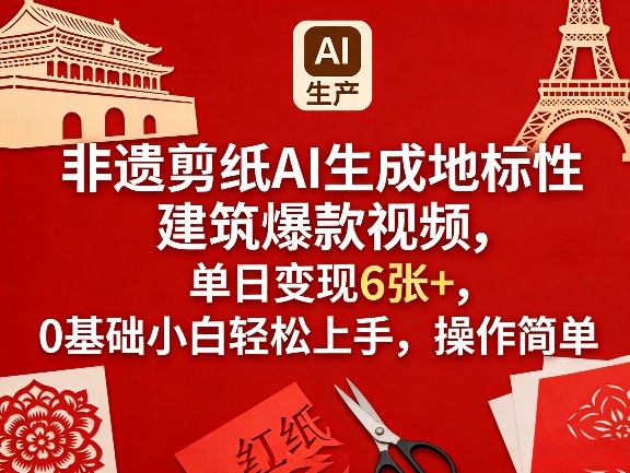 非遗剪纸AI生成地标性建筑爆款视频，单日变现6张+，0基础小白轻松上手，操作简单-资源宝库