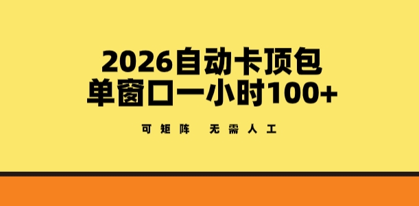 2026自动卡顶包玩法，单窗口一小时100+，可矩阵操作，无需人工【揭秘】-资源宝库