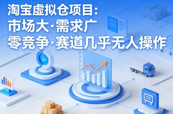 淘宝虚拟仓项目,市场大,需求广,零竞争,赛道几乎没人操作-资源宝库