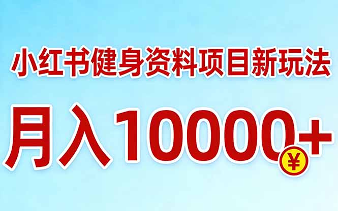 小红书健身资料项目最新玩法,月入10000+,收益潜力可以无限放大-资源宝库