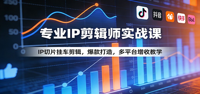专业IP剪辑师实战课:IP切片挂车剪辑,爆款打造,多平台增收教学-资源宝库
