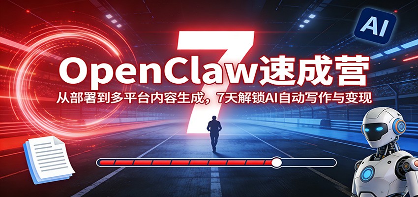 OpenClaw速成营：从部署到多平台内容生成，7天解锁AI自动写作与变现-资源宝库