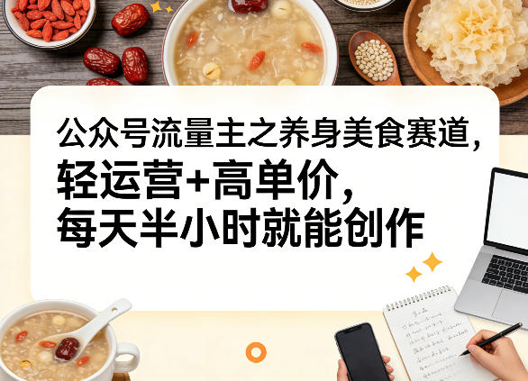 公众号流量主之养身美食赛道，轻运营+高单价，每天半小时就能创作-资源宝库