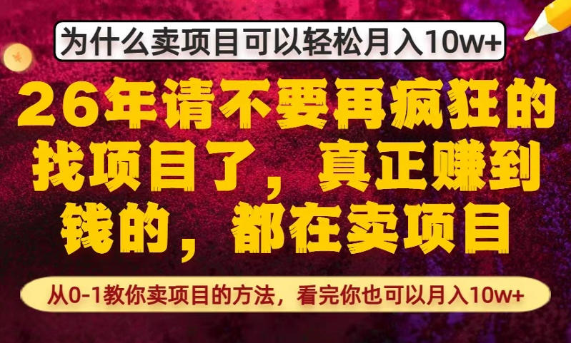 为什么真正賺到钱的都在卖项目，从0-1教你卖项目的方法，看完你也可以月入10w+【揭秘】-资源宝库
