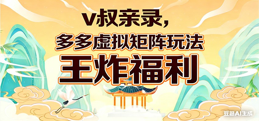 v叔亲录，多多虚拟矩阵玩法，王炸福利限时领取-资源宝库
