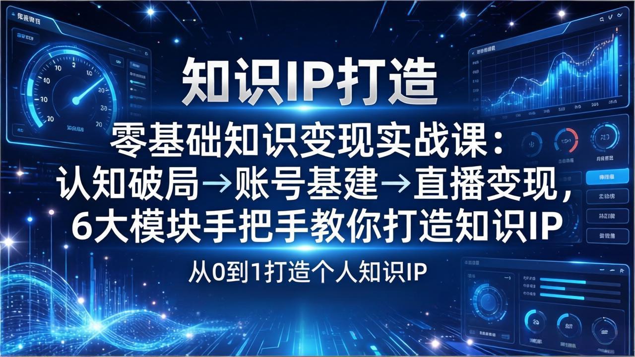 零基础知识IP变现实战课：认知破局→账号基建→直播变现，6大模块手把手教你打造知识IP-资源宝库