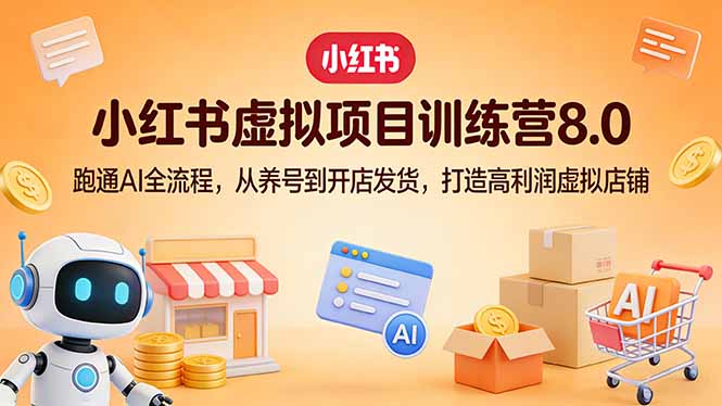 小红书虚拟项目训练营8.0:跑通AI全流程,从养号到开店发货,打造高利润虚拟店铺-资源宝库