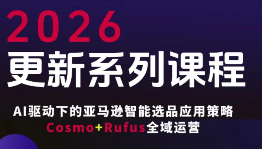跨境亚马逊FBA系统课程，AI驱动下的亚马逊智能选品应用策略Cosmo+Rufus全域运营(更新26年3月)-资源宝库