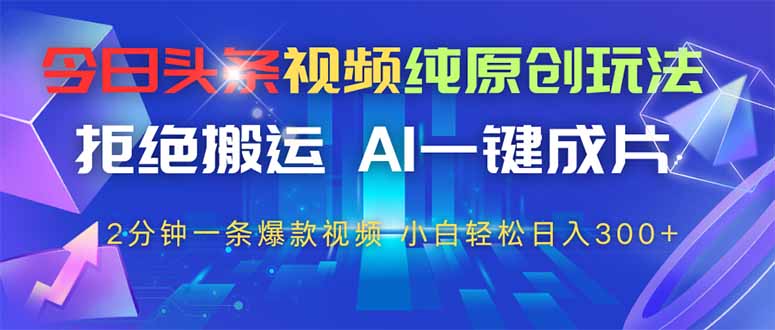 今日头条视频纯原创玩法，AI一键成片，2分钟一条视频，轻松日入300+-资源宝库