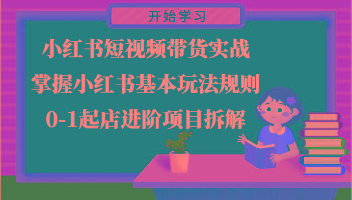 小红书短视频带货实战-掌握小红书基本玩法规则，0-1起店进阶项目拆解-资源宝库