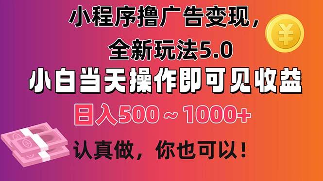 小程序撸广告变现，全新玩法5.0，小白当天操作即可上手，日收益 500~1000+-资源宝库