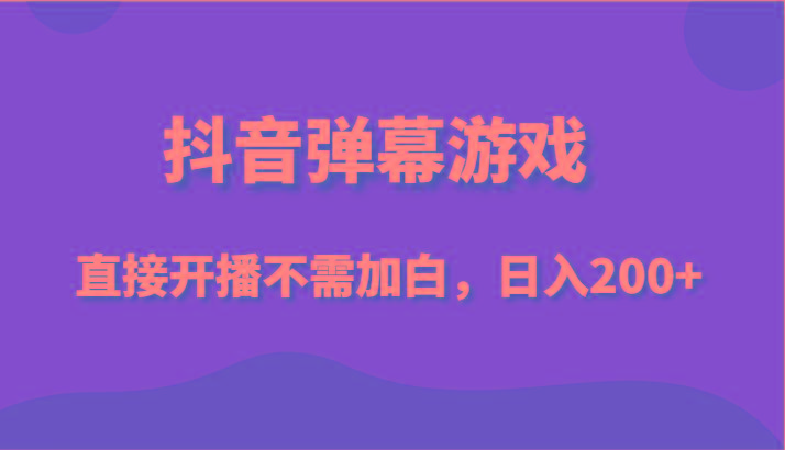 抖音弹幕游戏，直接开播不需要加白操作，小白日入200+-资源宝库