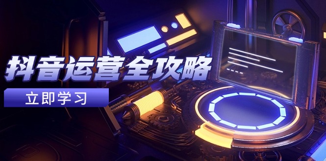 抖音运营全攻略,账号包装养号技巧,情感增粉视频搬运,实现快速变现-资源宝库