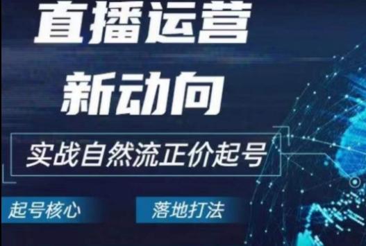 2024电商自然流起号，​直播运营新动向，实战自然流正价起号-资源宝库