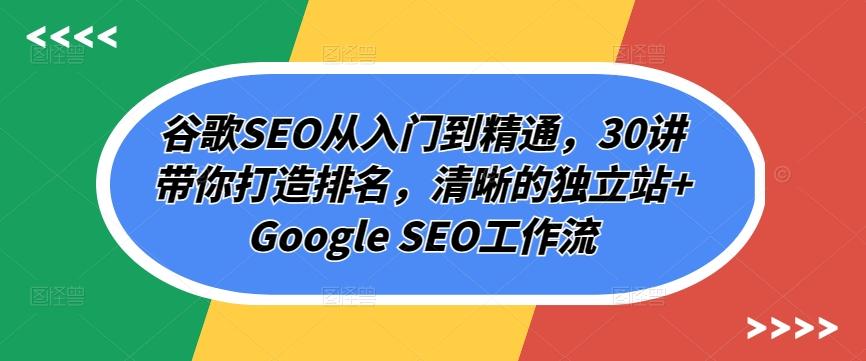 谷歌SEO从入门到精通，30讲带你打造排名，清晰的独立站+Google SEO工作流-资源宝库