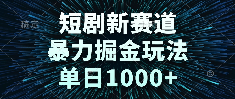 短剧新赛道，暴力掘金玩法，单日1000+-资源宝库