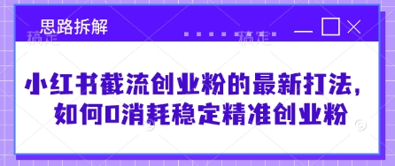 小红书截流创业粉的最新打法，如何0消耗稳定精准创业粉【思路拆解】-资源宝库
