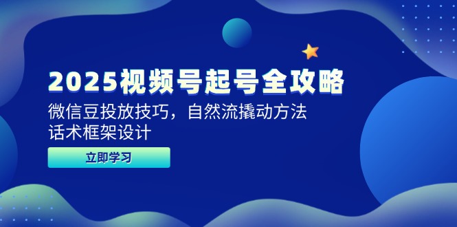 2025视频号起号全攻略，微信豆投放技巧，自然流撬动方法，话术框架设计-资源宝库