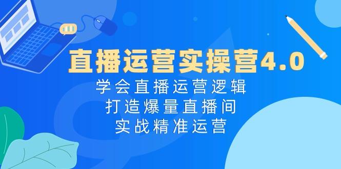 直播运营实操营4.0：学会直播运营逻辑，打造爆量直播间，实战精准运营-资源宝库